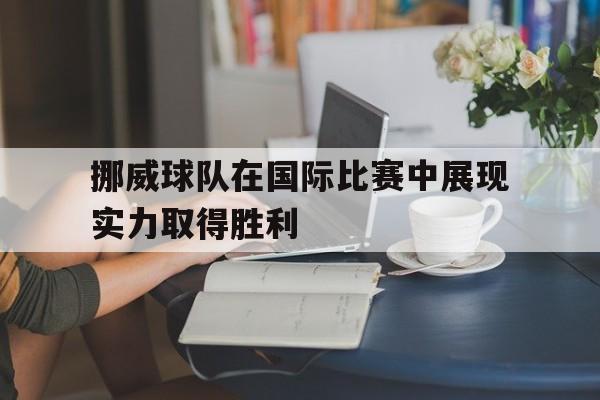挪威球队在国际比赛中展现实力取得胜利