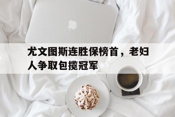 尤文图斯连胜保榜首，老妇人争取包揽冠军