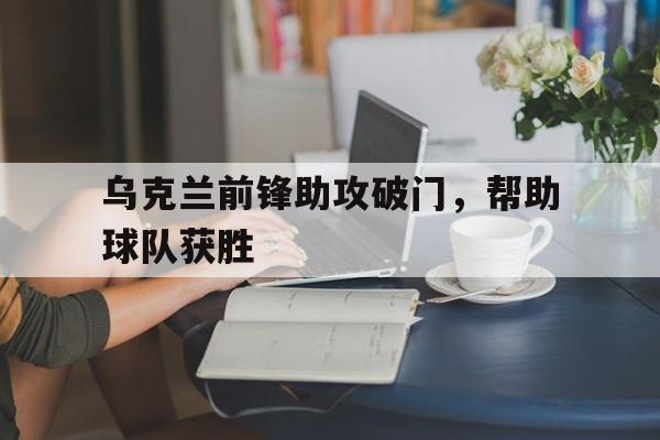 乌克兰前锋助攻破门，帮助球队获胜