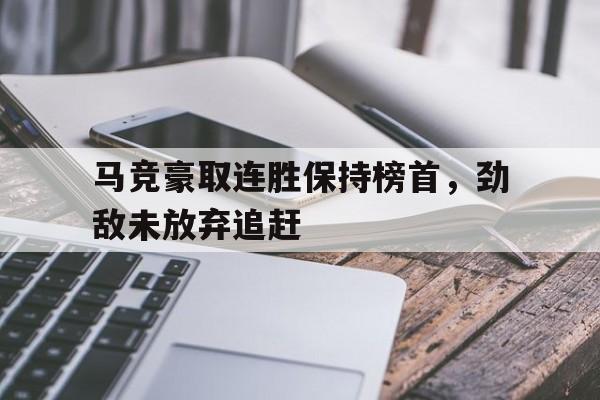 马竞豪取连胜保持榜首，劲敌未放弃追赶