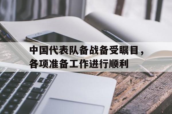 中国代表队备战备受瞩目，各项准备工作进行顺利