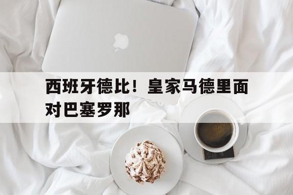 西班牙德比！皇家马德里面对巴塞罗那